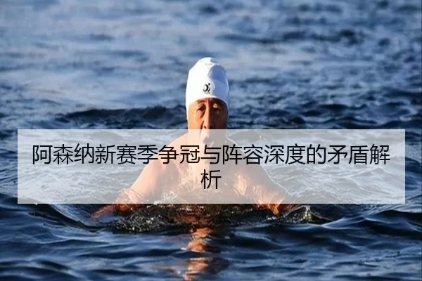 阿森纳新赛季争冠与阵容深度的矛盾解析