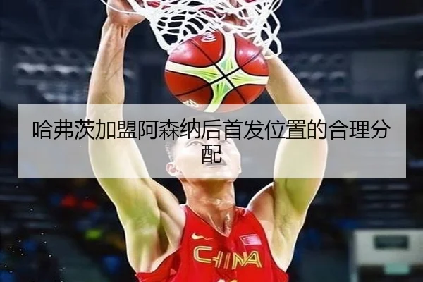 哈弗茨加盟阿森纳后首发位置的合理分配