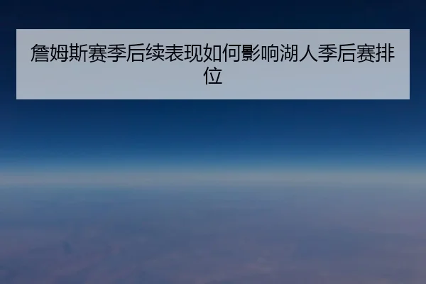 詹姆斯赛季后续表现如何影响湖人季后赛排位